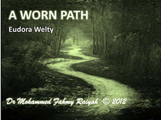 A WORN PATH
Eudora Welty




Dr Mohammed Fahmy Raiyah © 2012
 