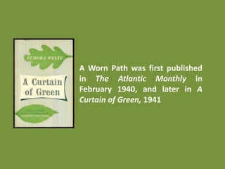 A Worn Path was first published
in The Atlantic Monthly in
February 1940, and later in A
Curtain of Green, 1941
 