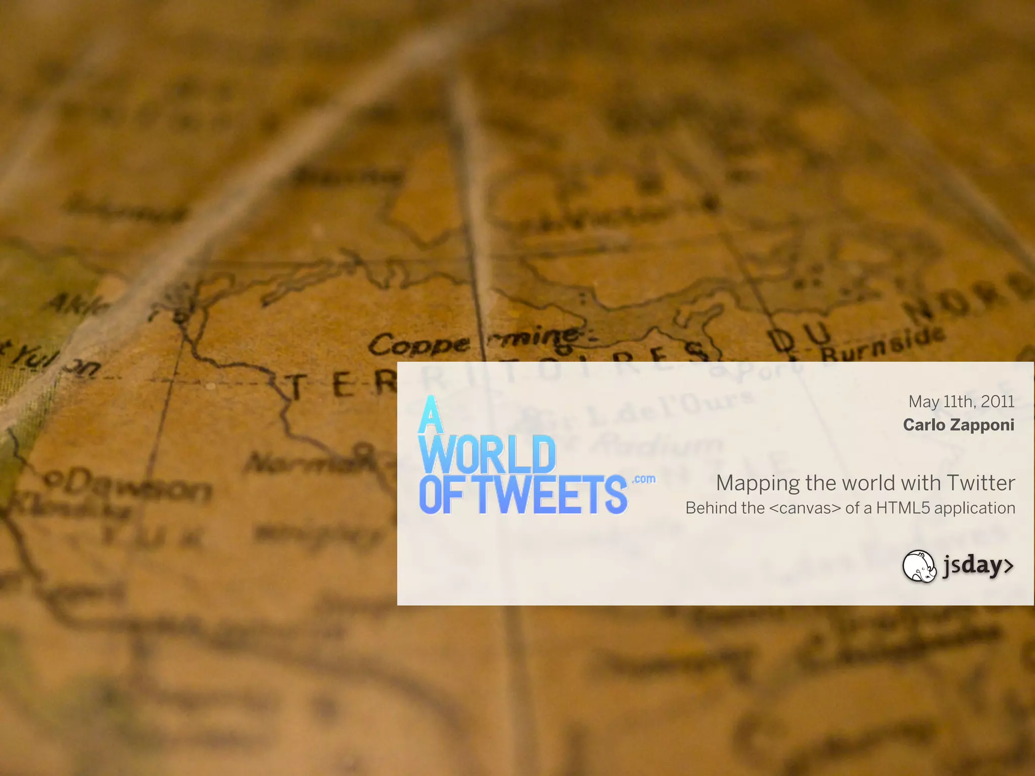 May 11th, 2011
                           Carlo Zapponi


   Mapping the world with Twitter
Behind the <canvas> of a HTML5 application
 