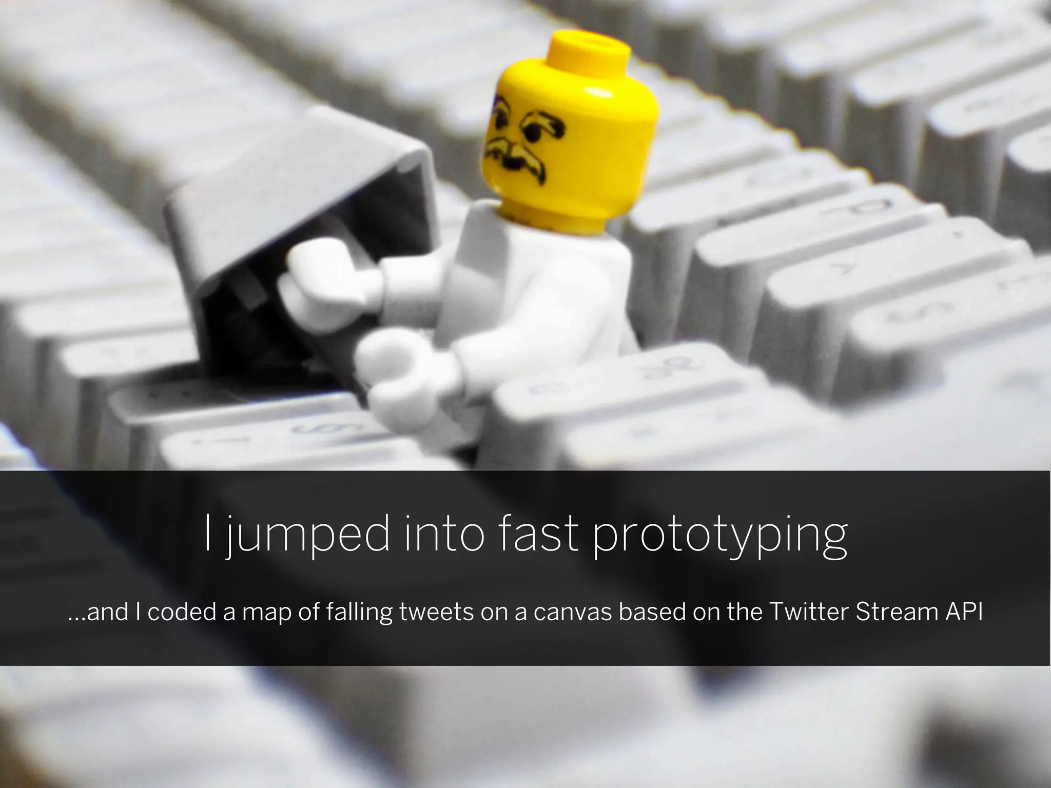 I jumped into fast prototyping
...and I coded a map of falling tweets on a canvas based on the Twitter Stream API
 