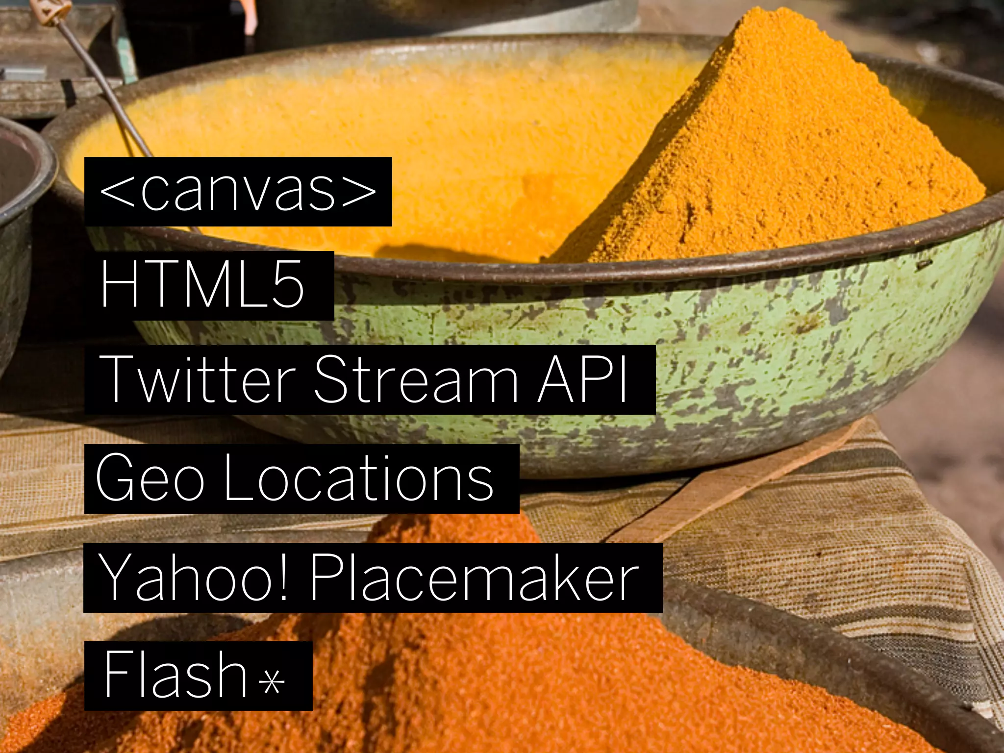 <canvas>
HTML5
Twitter Stream API
Geo Locations
Yahoo! Placemaker
Flash *
 