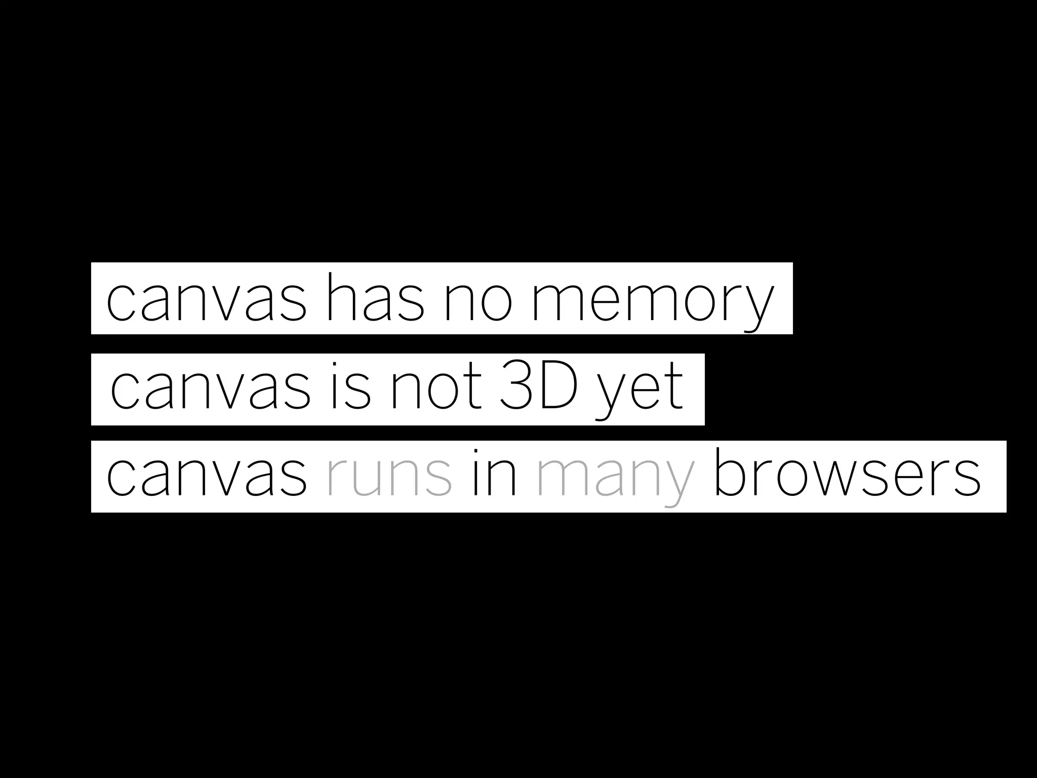 canvas has no memory
canvas is not 3D yet
canvas runs in many browsers
 