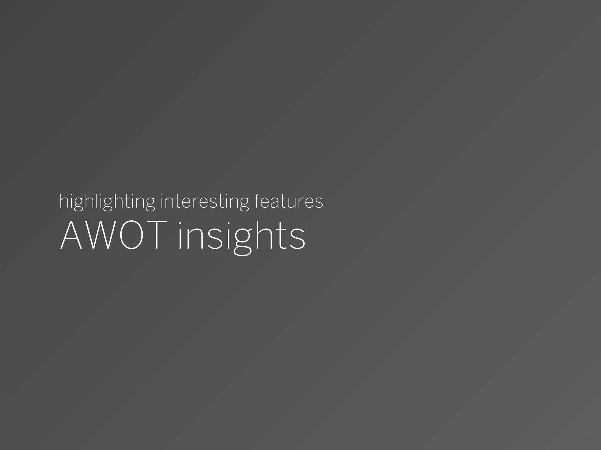 highlighting interesting features

AWOT insights




                                    35
 