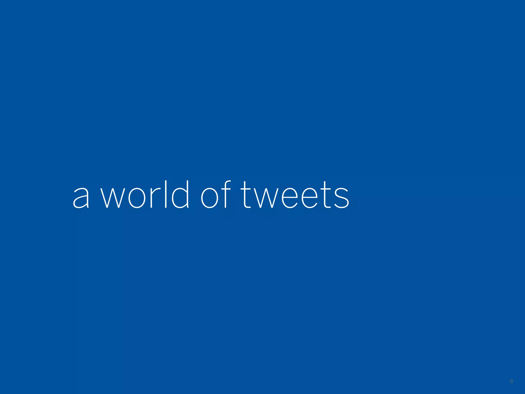a world of tweets



                    8
 