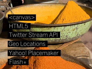 <canvas>
HTML5
Twitter Stream API
Geo Locations
Yahoo! Placemaker
Flash *
 