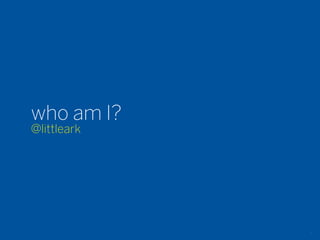 who am I?
@littleark




             2
 