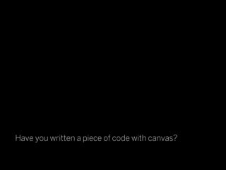 Have you written a piece of code with canvas?
 