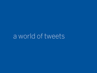 a world of tweets



                    8
 