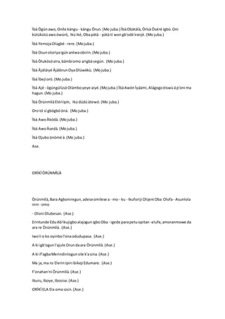 Ìbà Ògúnawo,Oníle kángu- kángu Òrun.(Mo juba.) ÌbàObàtálà,Òrìsà Òséré Igbó.Oni
kùtúkùtúawoòwúrò, Ikùiké,Obapàtà - pàtà tí wongb'odé ìranjè.(Mo juba.)
Ìbà YemojaOlúgbé - rere.(Mojuba.)
Ìbà Osunoloriyaigúnaréwaobirin.(Mojuba.)
Ìbà Òlukósóaira,bàmbíomo arigbàsegún. (Mo juba.)
Ìbà Àjáláiyé ÀjàlórunOyaOlúwèkù. (Mojuba.)
Ìbà Ìbejìorò.(Mo juba.)
Ìbà Ajé - ògúngúlùsòOlámboyeye aiyé.(Mojuba.) ÌbàAwònÌyáàmi,Alágogoèìswùáp'oni ma
hagun.(Mo juba.)
Ìbà ÒrúnmìlàElérììpín, Ikúdúdúàtewó.(Mo juba.)
Oro tó sí gbógbóòná. (Mo juba.)
Ìbà AwoÀkódà.(Mojuba.)
Ìbà AwoÀsedá.(Mojuba.)
Ìbà Ojuboònòmé à.(Mo juba.)
Ase.
ORÍKÌÒRÚNMÌLÀ
Òrúnmìlà,Bara Agboniregun,adeseomilese a - mo - ku - Ikuforiji Olijeni Oba Olofa - Asunlola
nini - omo
- Oloni Olubesan. (Ase.)
Erintunde EduAb'ikujigboalajogunigboOba - igede parapetuopitan -elufe,amoranmowe da
ara re Òrúnmìlà. (Ase.)
Iwoli o ko oyinbol'onaodudupasa. (Ase.)
A ki igb'ogunl'ajule Orundaara Òrúnmìlà.(Ase.)
A ki if'agbaMerindinlogunsile k'asina.(Ase.)
Ma ja,ma ro ElerinIpinibikejiEdumare. (Ase.)
F'onahan'ni Òrúnmìlà.(Ase.)
Iburu,Iboye,Ibosise.(Ase.)
ORÍKÌELA Ela omo osin.(Ase.)
 