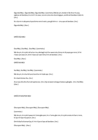OgundaMeji, OgundaMeji,OgundaMeji.(Leemeta.)Mobe yin,kiedai ni'de ArunIluejo,
egbese ati beebee,ki e da'ri ire owo,ise oro omoola olaemigigun,aralile ati beebees'odomi.
(Ire.)
Ki e da mi ni abiyamotiyoobimorere ti won,yoogb'ehinsi - sinuaye ati beebee.(Ire.)
OgundaMeji.(Ase.)
ORÍKÌOSA MEJI
Osa Meji,OsaMeji, Osa Meji.(Leemeta.)
Mo be yin,ki e jeki ndi arisa-ina,akotagiri ejofunawonota,kiesomi di pupogunrere,ki'mi
r'owo sanowo ori,kimi r'owosan awinOrunmi ati beebee.(Ire.)
Osa Meji.(Ase.)
ORÍKÌIKA MEJI
Ika Meji,IkaMeji,Ika Meji.(Leemeta.)
Mo be yin,ki e ka ibi kurolonafunmi lode aye.(Ire.)
Ki e bami ka'wo Iku.(Ire.)
Arunejoofoofo efunedi apetaoso. (Ire.) Aje atawonoloogunbuburugbogbo. (Ire.) IkaMeji.
(Ase.)
ORÍKÌOTURUPON MEJI
OturuponMeji,OturuponMeji,OturuponMeji.
(Leemeta.)
Mo be yin,ki e jeki Iyawomi r'omogbe pon,ki o r'omo gbe sire,ki e jeki orukomi han si rere,
ki ipa mi laye ma parun.(Ire.)
Omi kiiba'le kiomani'pa,ki 'mi ni'pare laye ati beebee.(Ire.)
OturuponMeji. (Ase.)
 