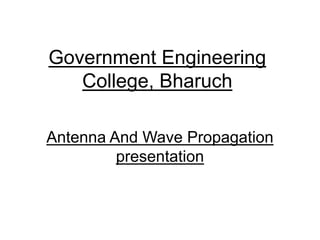 Government Engineering
College, Bharuch
Antenna And Wave Propagation
presentation
 