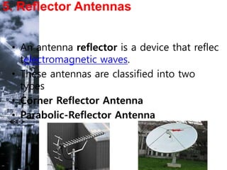 5. Reflector Antennas
• An antenna reflector is a device that reflec
telectromagnetic waves.
• These antennas are classified into two
types
• Corner Reflector Antenna
• Parabolic-Reflector Antenna
 