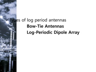Types of log period antennas
Bow-Tie Antennas
Log-Periodic Dipole Array
 