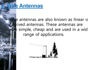 2. Wire Antennas
• Wire antennas are also known as linear o
r curved antennas. These antennas are
very simple, cheap and are used in a wid
e range of applications.
 