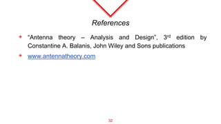 References
◈ “Antenna theory – Analysis and Design”, 3rd edition by
Constantine A. Balanis, John Wiley and Sons publications
◈ www.antennatheory.com
32
 