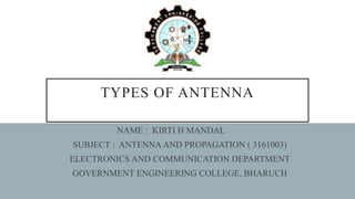 TYPES OF ANTENNA
NAME : KIRTI H MANDAL
SUBJECT : ANTENNA AND PROPAGATION ( 3161003)
ELECTRONICS AND COMMUNICATION DEPARTMENT
GOVERNMENT ENGINEERING COLLEGE, BHARUCH
 