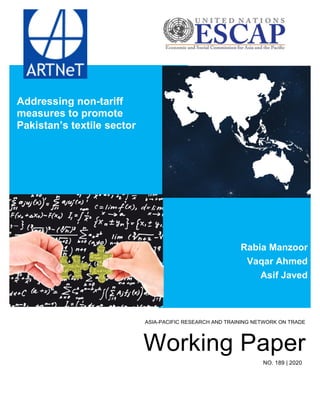 ASIA-PACIFIC RESEARCH AND TRAINING NETWORK ON TRADE
Working Paper
NO. 189 | 2020
Addressing non-tariff
measures to promote
Pakistan’s textile sector
Rabia Manzoor
Vaqar Ahmed
Asif Javed
 