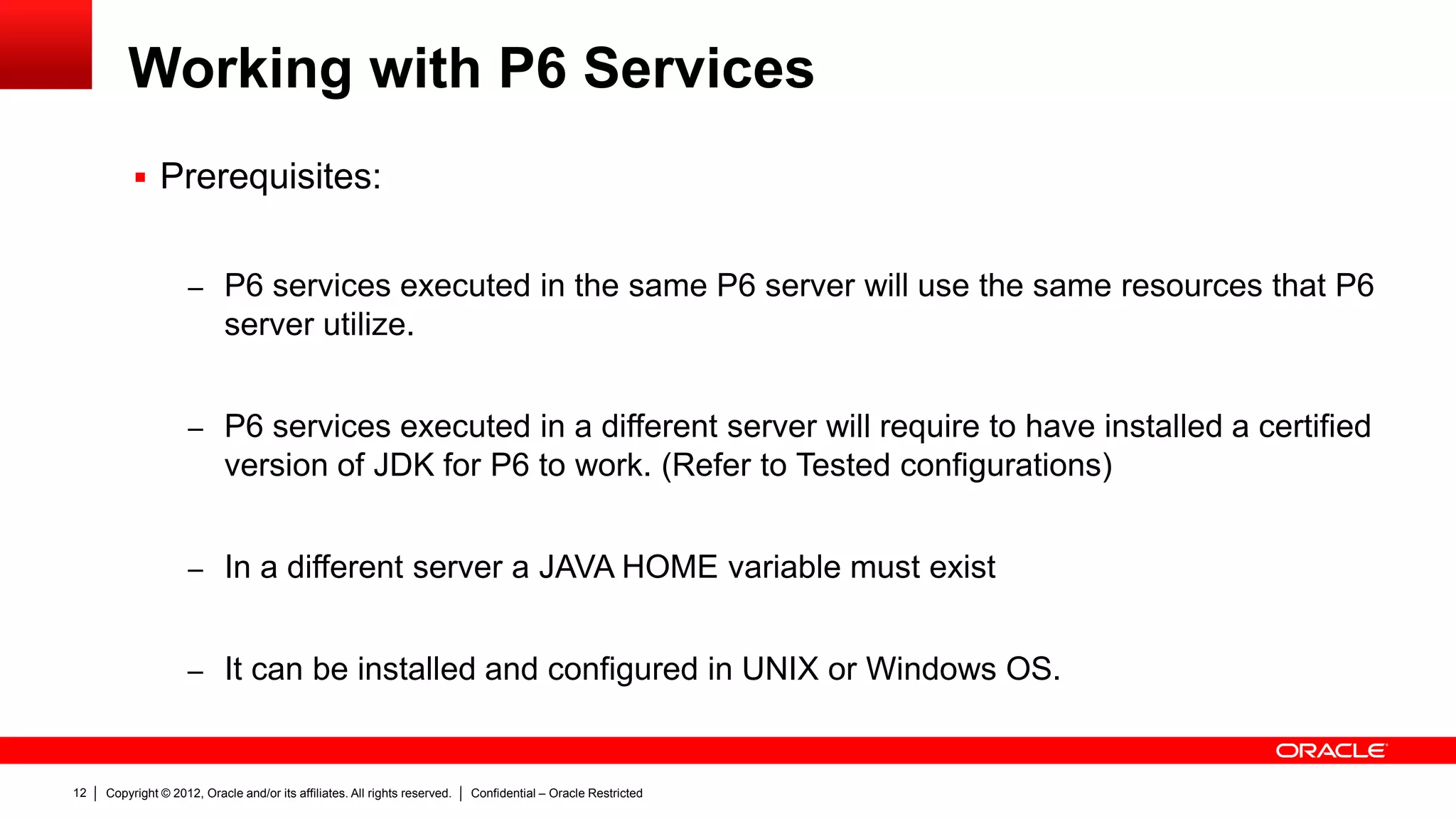 Copyright © 2012, Oracle and/or its affiliates. All rights reserved. Confidential – Oracle Restricted16
Working with P6 Services
 Configuring P6 services in a different server
 