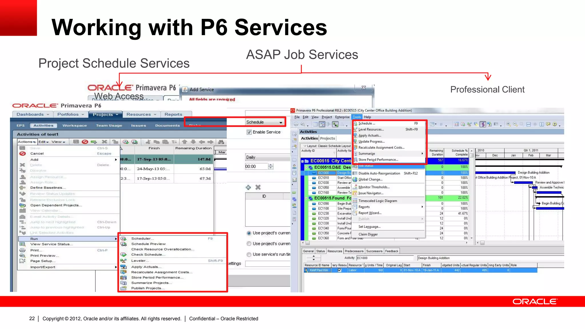 Copyright © 2012, Oracle and/or its affiliates. All rights reserved. Confidential – Oracle Restricted26
Troubleshoot of P6 Services: Schedule Services
 Desktop Client
– You can find details about Scheduled
and ASAP Services in Job status
option, under the Tools menu.
– After version 8.2, the “View Log”
button was added to Job status
window.
– “View Log” allows you to read log files
from the database that may be helpful
to troubleshoot the issue.
 