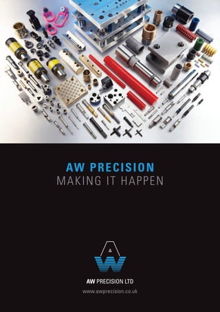 AW PRECISION LTD
www.awprecision.co.uk
AW PRECISION
MAKING IT HAPPEN
 