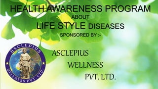 HEALTH AWARENESS PROGRAM
ABOUT
LIFE STYLE DISEASES
SPONSORED BY :-
ASCLEPIUS
WELLNESS
PVT. LTD.
 