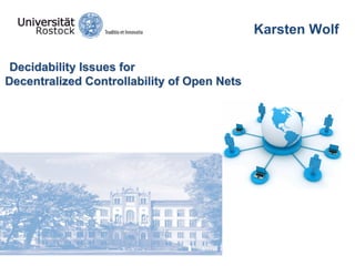 Karsten Wolf
DecidabilityDecidability IssuesIssues forfor
DecentralizedDecentralized ControllabilityControllability of Open Netsof Open Nets
 