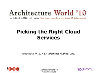 Picking the Right Cloud Services Amarnath N. S. / Sr. Architect /Yahoo! Inc. Architecture World ’10 Yahoo! Copyright 