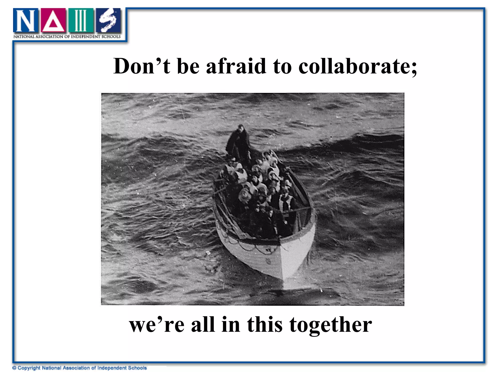 Don’t be afraid to collaborate;  we’re all in this together 