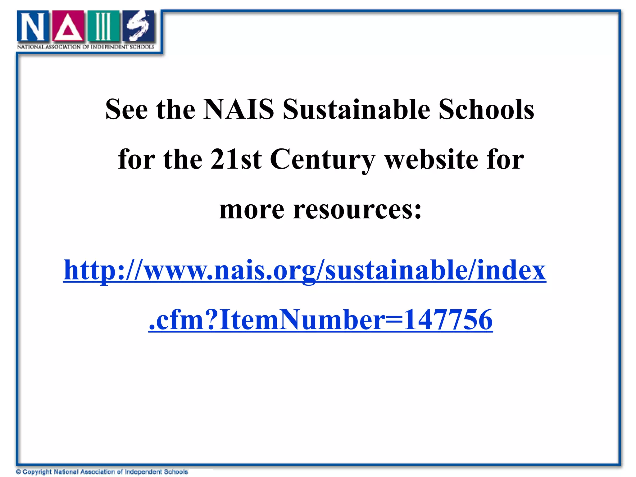 See the NAIS Sustainable Schools for the 21st Century website for more resources: http://www.nais.org/sustainable/index.cfm?ItemNumber=147756 
