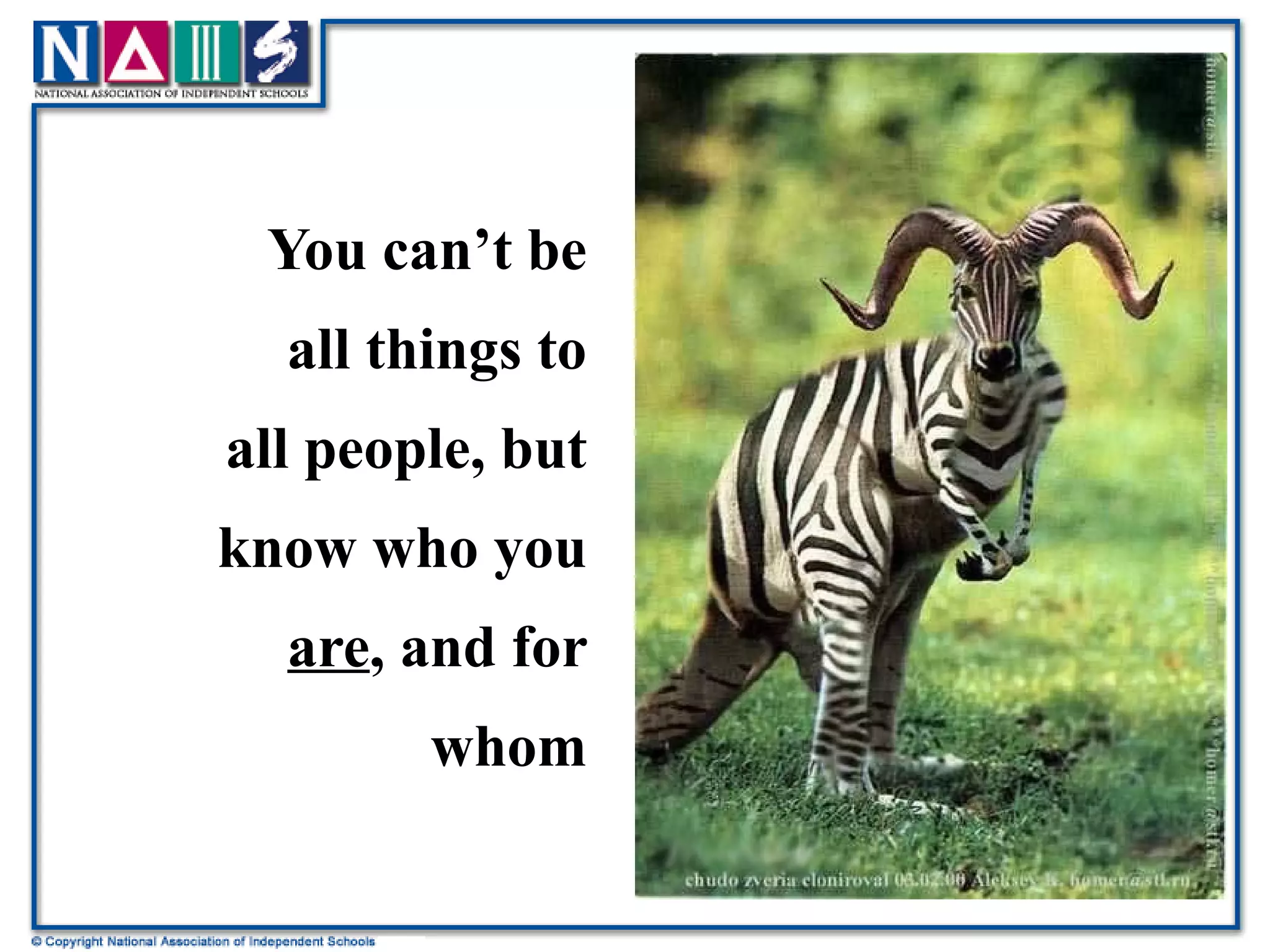 You can’t be all things to all people, but know who you  are , and for whom 