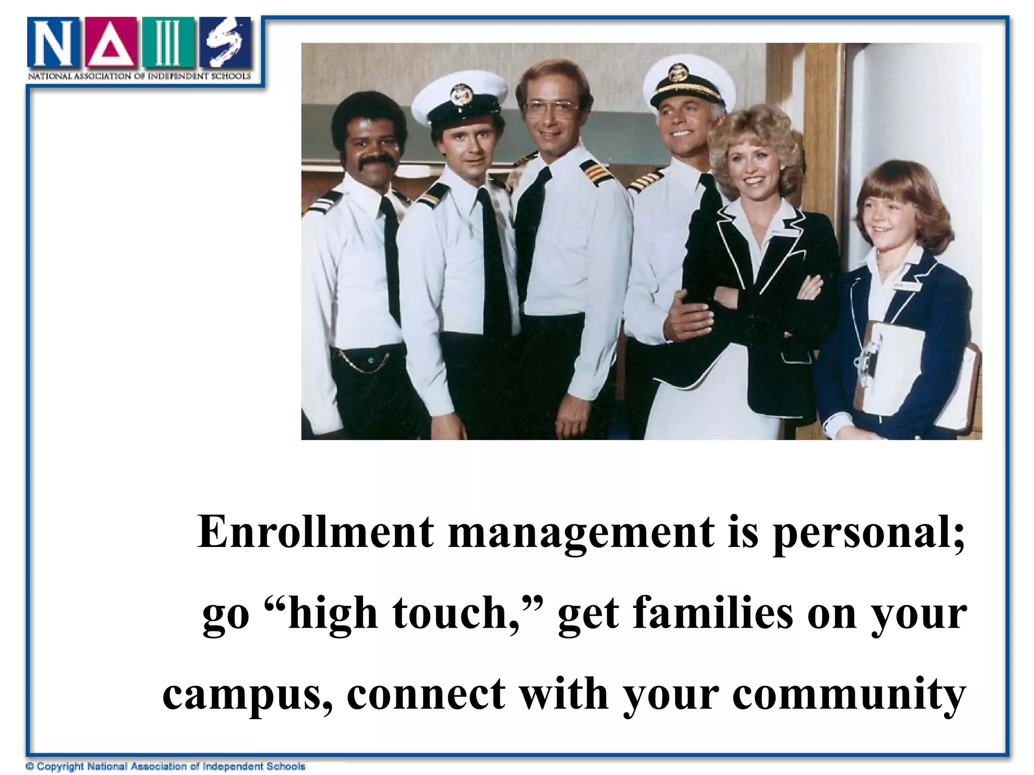 Enrollment management is personal; go “high touch,” get families on your campus, connect with your community 