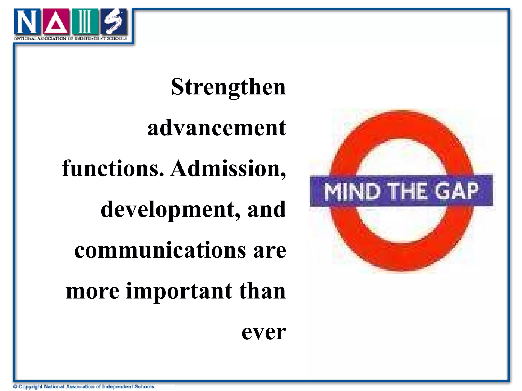 Strengthen advancement functions. Admission, development, and communications are more important than ever 