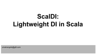 ScalDI:
Lightweight DI in Scala
umatrangolo@gilt.com
 