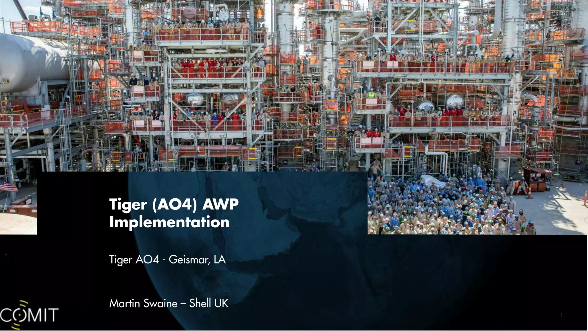 1
Tiger (AO4) AWP
Implementation
Tiger AO4 - Geismar, LA
Martin Swaine – Shell UK
 