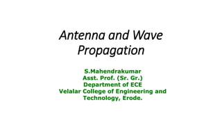 Antenna and Wave
Propagation
S.Mahendrakumar
Asst. Prof. (Sr. Gr.)
Department of ECE
Velalar College of Engineering and
Technology, Erode.
 