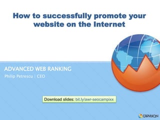How to successfully promote your
        website on the Internet




ADVANCED WEB RANKING
Philip Petrescu | CEO




                    Download slides: bit.ly/awr-seocampixx
 