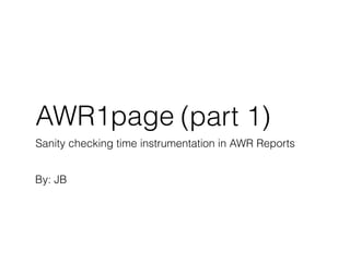 AWR1page
Sanity checking time instrumentation in AWR Reports
By: JB
(part 1)
 