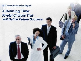 1 A F L A C | W O R K F O R C E S R E P O R T
2013 Aflac WorkForces Report
A Defining Time:
Pivotal Choices That
Will Define Future Success
95
 