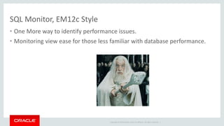 Copyright © 2014 Oracle and/or its affiliates. All rights reserved. |
SQL Monitor, EM12c Style
• One More way to identify performance issues.
• Monitoring view ease for those less familiar with database performance.
 
