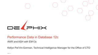 Performance Data in Database 12c
AWR and ASH with EM13c
Kellyn Pot’Vin-Gorman, Technical Intelligence Manager for the Office of CTO
October 2016
 