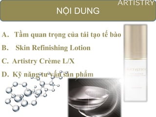NỘI DUNG
A. Tầm quan trọng của tái tạo tế bào
B. Skin Refinishing Lotion
C. Artistry Crème L/X
D. Kỹ năng tư vấn sản phẩm
 