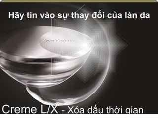 Creme L/X - Xóa dấu thời gian
Hãy tin vào sự thay đổi của làn da
 
