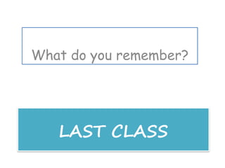 LAST CLASS
What do you remember?
 