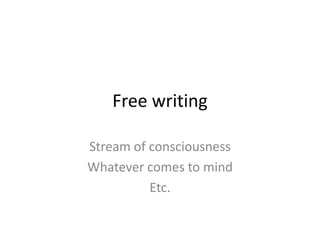Free writing
Stream of consciousness
Whatever comes to mind
Etc.
 