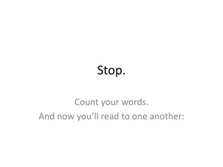 Stop.
Count your words.
And now you’ll read to one another:
 