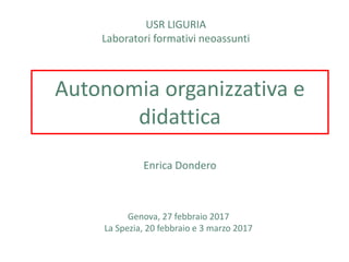 Autonomia organizzativa e
didattica
Enrica Dondero
Genova, 27 febbraio 2017
La Spezia, 20 febbraio e 3 marzo 2017
USR LIGURIA
Laboratori formativi neoassunti
 