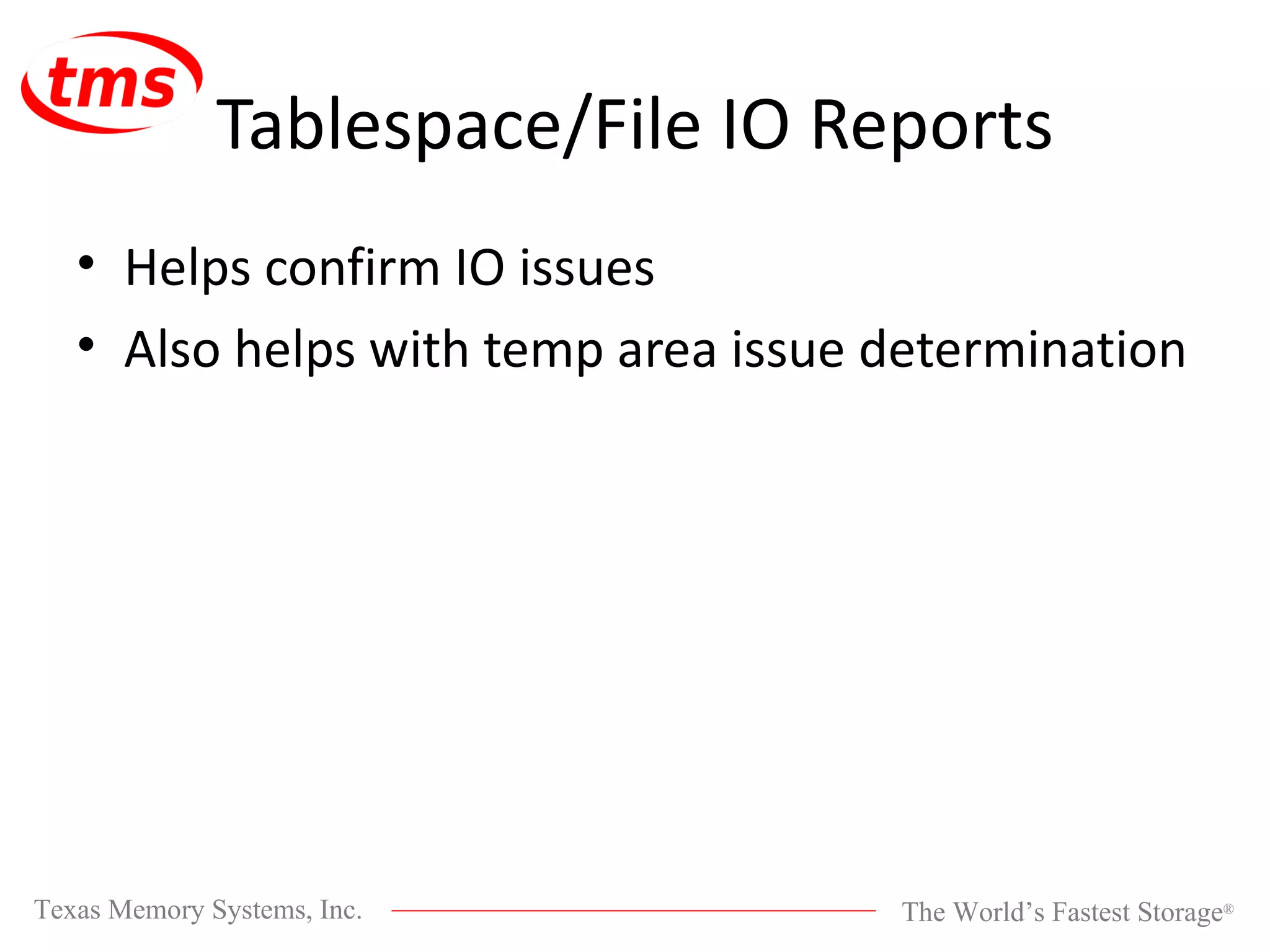 Tablespace/File IO Reports Helps confirm IO issues Also helps with temp area issue determination 