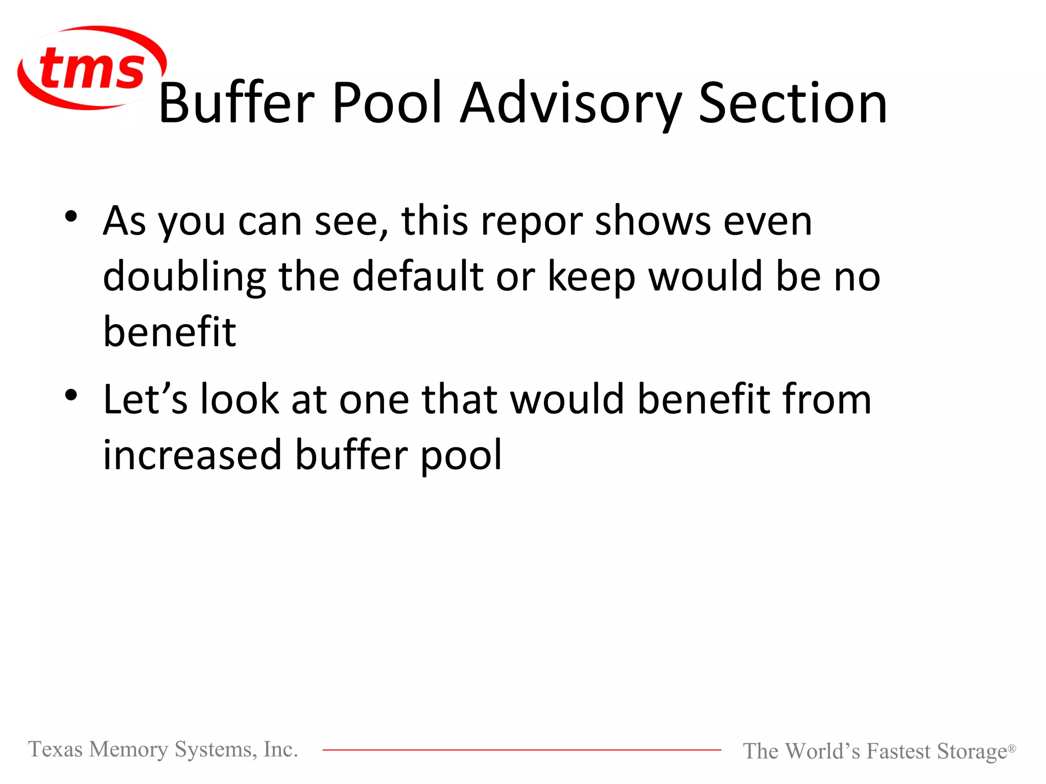 Buffer Pool Advisory Section As you can see, this repor shows even doubling the default or keep would be no benefit Let’s look at one that would benefit from increased buffer pool 