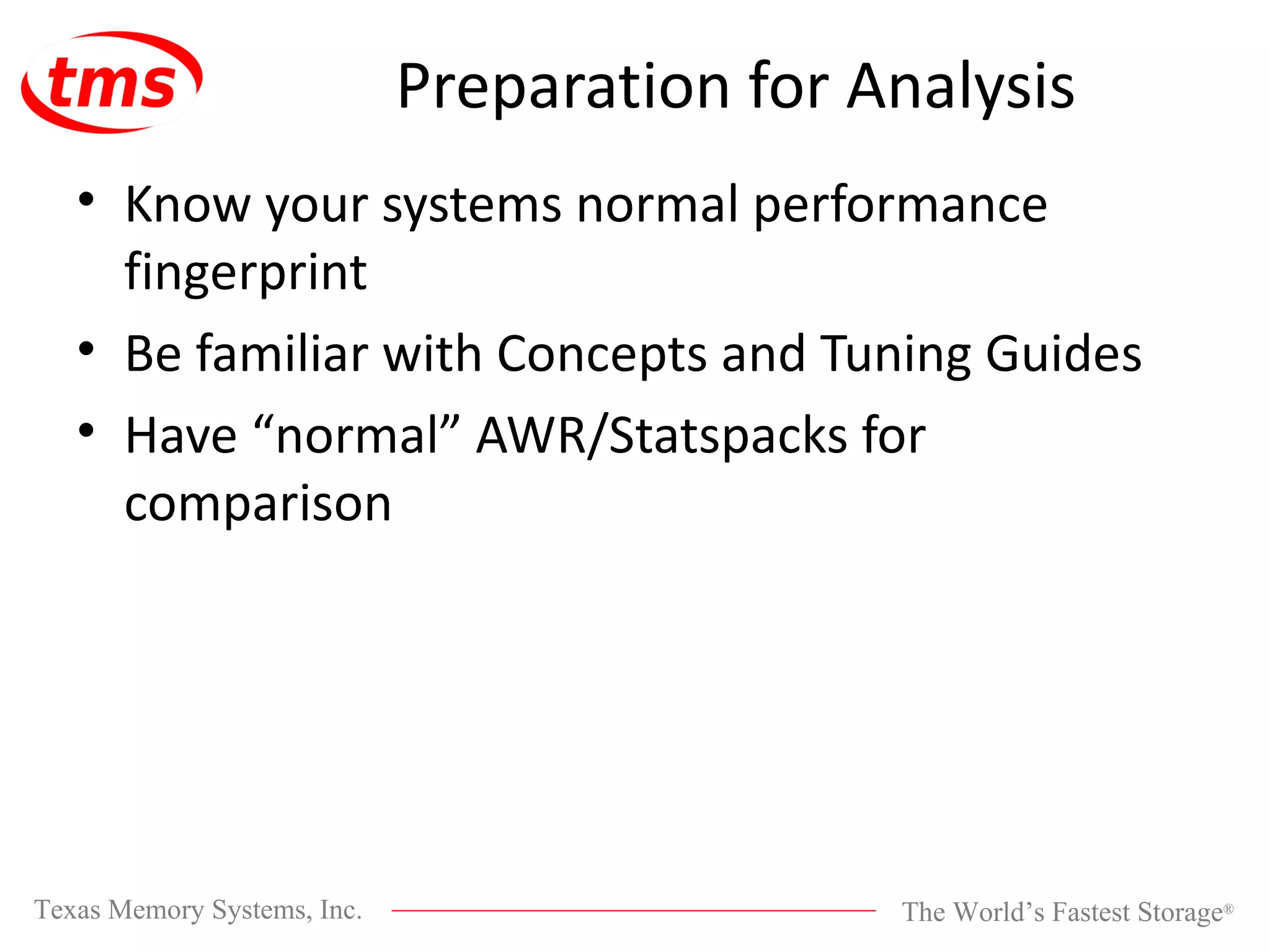 Preparation for Analysis Know your systems normal performance fingerprint Be familiar with Concepts and Tuning Guides Have “normal” AWR/Statspacks for comparison 