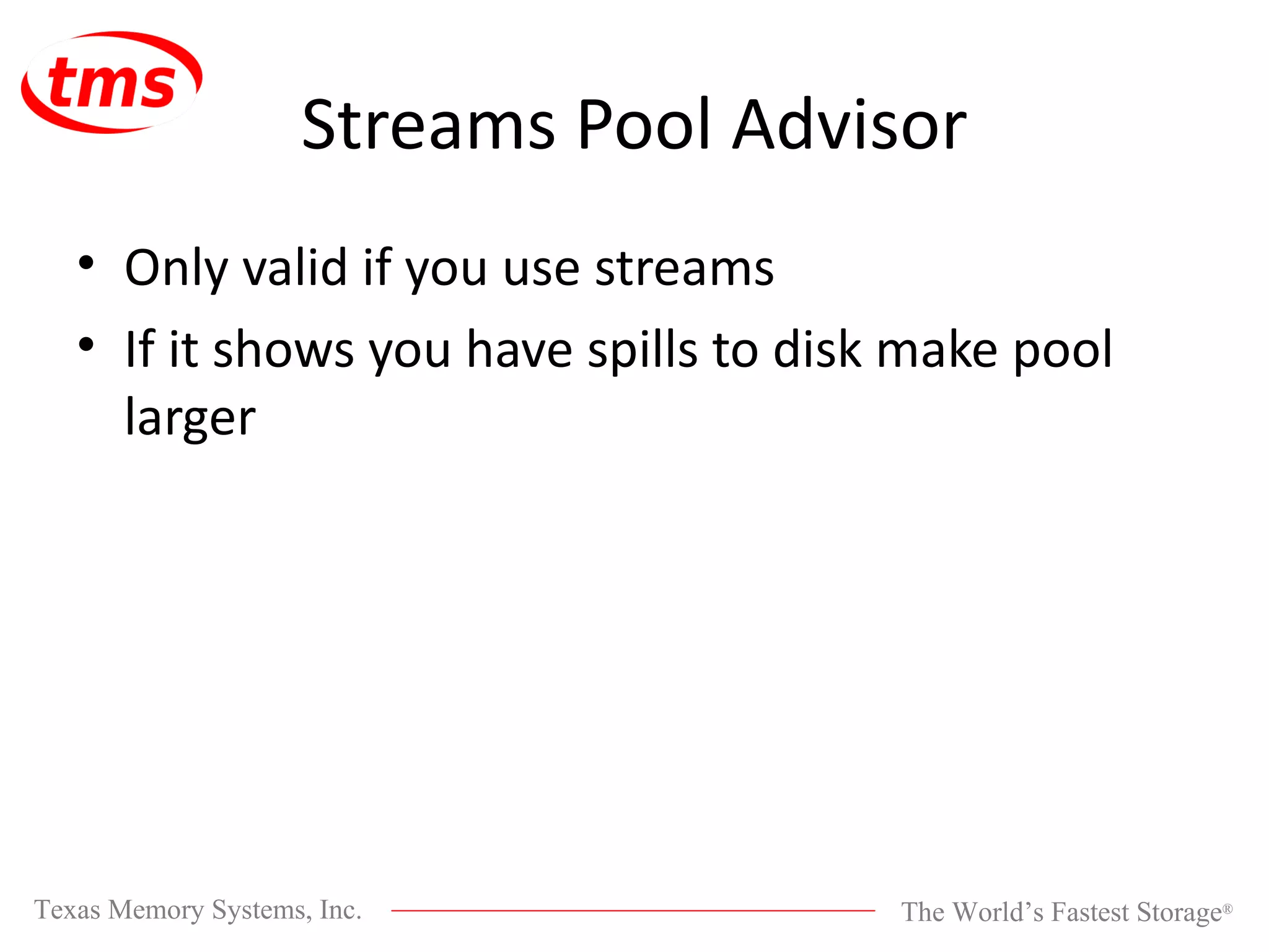 Streams Pool Advisor Only valid if you use streams If it shows you have spills to disk make pool larger 